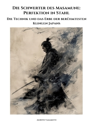 Die Schwerter des Masamune: Perfektion in Stahl - Akihito Yamamoto