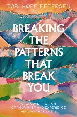 Breaking the Patterns That Break You - Tori Hope Petersen