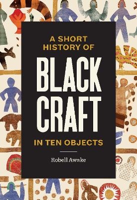 A Short History of Black Craft in Ten Objects - Robell Awake