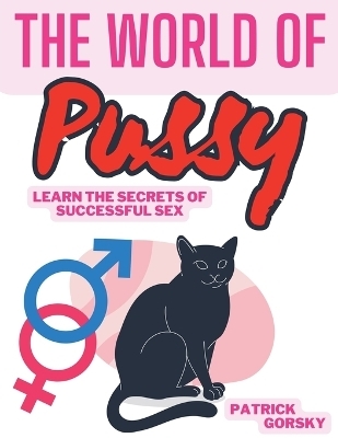 The World of Pussy - Learn the Secrets of Successful Sex - Patrick Gorsky