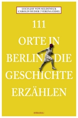 111 Orte in Berlin die Geschichte erzählen - von Seldeneck, Lucia Jay; Huder, Carolin; Eidel, Verena