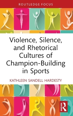 Violence, Silence, and Rhetorical Cultures of Champion-Building in Sports - Kathleen Sandell Hardesty