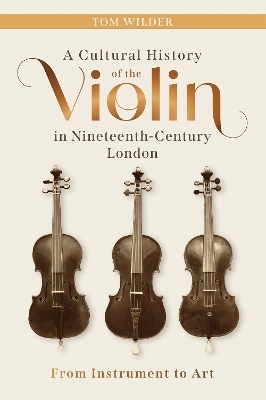 A Cultural History of the Violin in Nineteenth-Century London - Tom Wilder