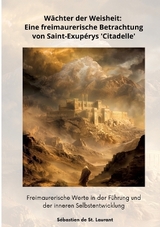 Wächter der Weisheit: Eine freimaurerische Betrachtung von Saint-Exupérys 'Citadelle' - Sébastien de St. Laurant