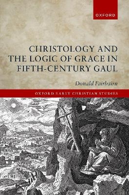 Christology and the Logic of Grace in Fifth-Century Gaul - Donald Fairbairn