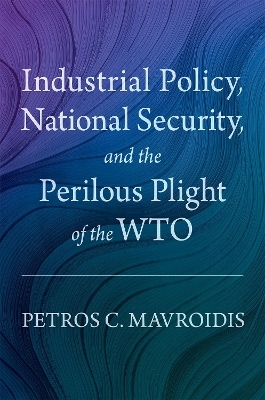 Industrial Policy, National Security, and the Perilous Plight of the WTO - Petros C. Mavroidis