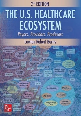 The U.S. Healthcare Ecosystem: Payers, Providers, Producers, Second Edition - Lawton Robert Burns