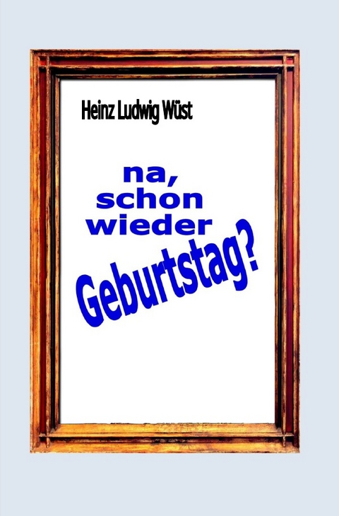 na. schon wieder Geburtstag? - Heinz Ludwig Wüst