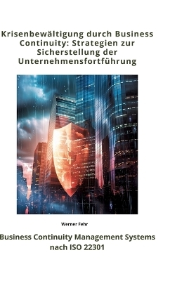 Krisenbewältigung durch Business Continuity: Strategien zur Sicherstellung der Unternehmensfortführung - Werner Fehr