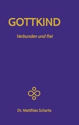 GOTTKIND - Verbunden und frei in ein glückliches Leben, mit 28 praktischen Übungen - Matthias Scharte