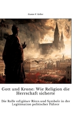 Gott und Krone: Wie Religion die Herrschaft sicherte - Gustav F. Keller