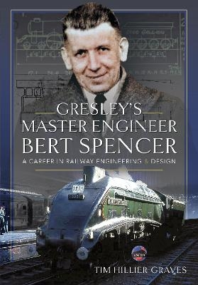 Gresley's Master Engineer, Bert Spencer - Tim Hillier-Graves