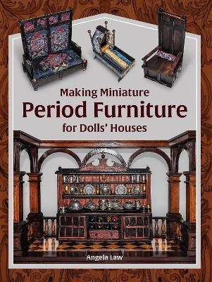 Making Miniature Period Furniture for Dolls’ Houses - Angela Law