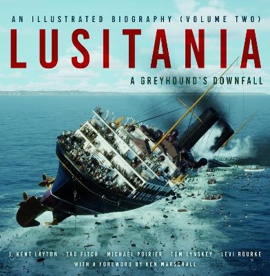 Lusitania: An Illustrated Biography (Volume Two) - J. Kent Layton, Tad Fitch, Michael Poirier, Thomas Lynskey, Levi Rourke