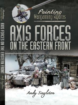 Painting Wargaming Figures: Axis Forces on the Eastern Front - Andy Singleton