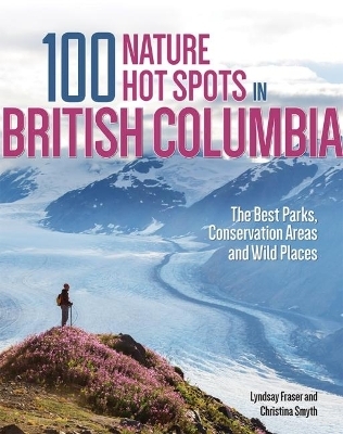 100 Nature Hot Spots in British Columbia - Lyndsay Fraser, Christina Smyth