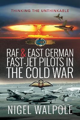 RAF and East German Fast-Jet Pilots in the Cold War - Nigel Walpole