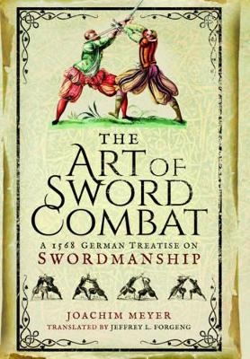 Art of Sword Combat: 1568 German Treatise on Swordmanship - Joachim Meyer