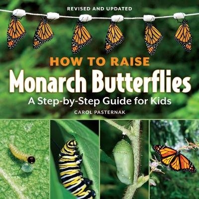 How to Raise Monarch Butterflies: A Step-by-Step Guide for Kids - Carol Pasternak