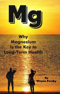 Why Magnesium Is the Key to Long-Term Health - Wayne Persky