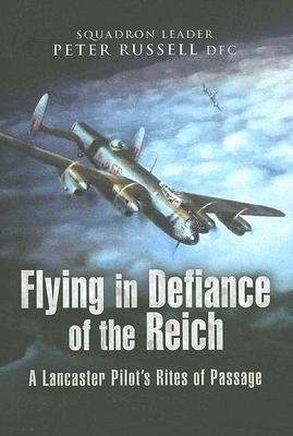 Flying in Defiance of the Reich: A Lancaster Pilot's Rites of Passage - Peter Russell