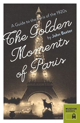 Golden Moments of Paris: A Guide to the Paris of the 1920s - John Baxter