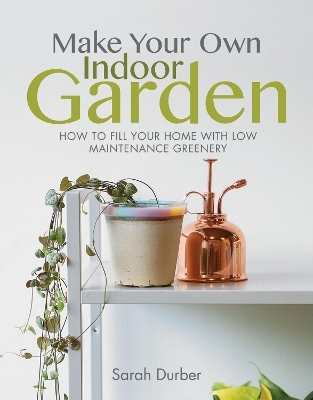 Make Your Own Indoor Garden - Sarah Durber