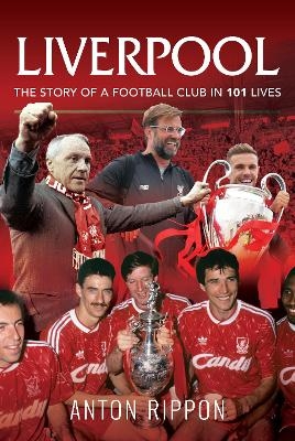 Liverpool: The Story of a Football Club in 101 Lives - Anton Rippon