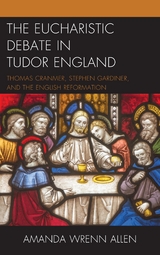 Eucharistic Debate in Tudor England -  Amanda Wrenn Allen