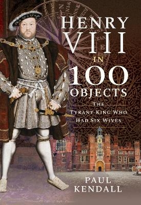 Henry VIII in 100 Objects - Paul Kendall