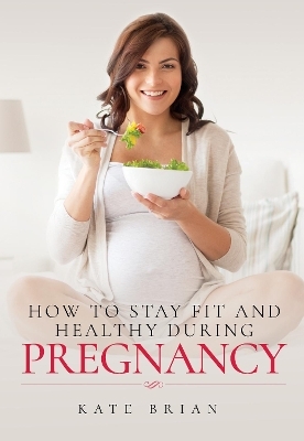 How to Stay Fit and Healthy During Pregnancy - Kate Brian