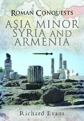 Roman Conquests: Asia Minor, Syria and Armenia - Richard Evans