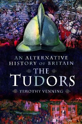 An Alternative History of Britain: The Tudors - Timothy Venning