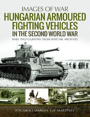 Hungarian Armoured Fighting Vehicles in the Second World War - Eduardo Manuel Gil Martinez