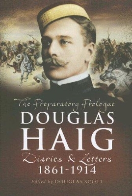 Douglas Haig: The Preparatory Prologue Diaries & Letters 1861-1914 - 