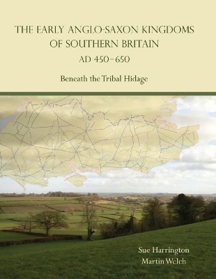 The Early Anglo-Saxon Kingdoms of Southern Britain AD 450-650 - Sue Harrington, Martin Welch