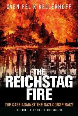 The Reichstag Fire - Sven Felix Kellerhoff, Roger Moorhouse