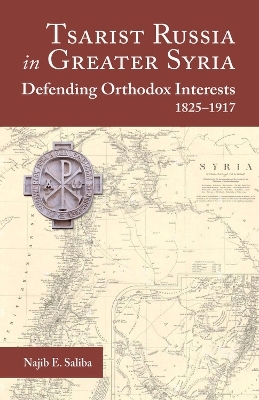 Tsarist Russia in Greater Syria: Defending Orthodox Interests 1825 - 1917 - Najib E Saliba