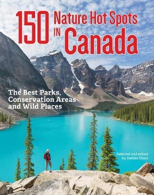 150 Nature Hot Spots in Canada: The Best Parks, Conservation Areas and Wild Places - Debbie Olsen