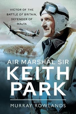 Air Marshal Sir Keith Park - Murray Rowlands