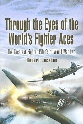 Through the Eye's of  Aces: The Greatest Fighter Pilot's of World War Two - Robert Jackson