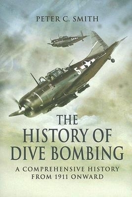 History of Dive Bombing, The: A Comprehensive History from 1911 Onward - Peter C. Smith