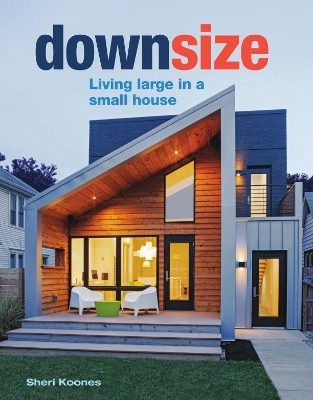 Downsize: Living Large In A Small House - Sheri Koones