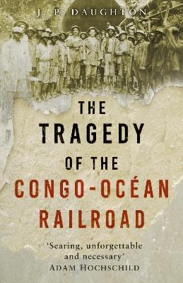 The Tragedy of the Congo-Océan Railroad - J. P. Daughton