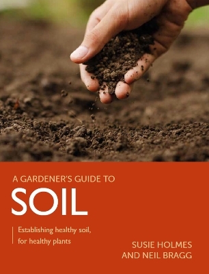 Gardener's Guide to Soil - Susie Holmes, Neil Bragg