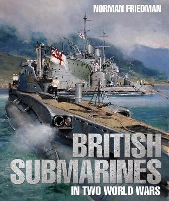 British Submarines in Two World Wars - Norman Friedman