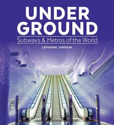 Under Ground: Subways and Metros of the World - Catherine Zerdoun