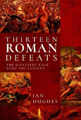 Thirteen Roman Defeats - Ian Hughes