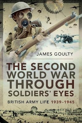 The Second World War Through Soldiers' Eyes - James Goulty