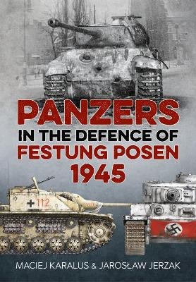 Panzers in the Defence of Festung Posen 1945 - Maciej Karalus, Jarosław Jerzak